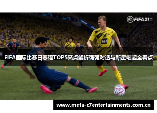 FIFA国际比赛日赛程TOP5亮点解析强强对话与新星崛起全看点 FIFA国际比赛日赛程TOP5亮点解析强强对话与新星崛起全看点