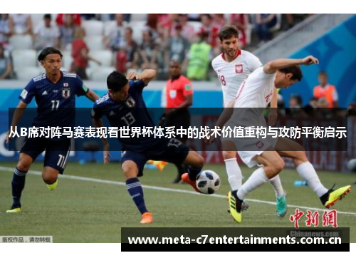 从B席对阵马赛表现看世界杯体系中的战术价值重构与攻防平衡启示 从B席对阵马赛表现看世界杯体系中的战术价值重构与攻防平衡启示
