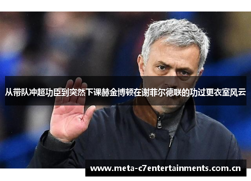 从带队冲超功臣到突然下课赫金博顿在谢菲尔德联的功过更衣室风云 从带队冲超功臣到突然下课赫金博顿在谢菲尔德联的功过更衣室风云