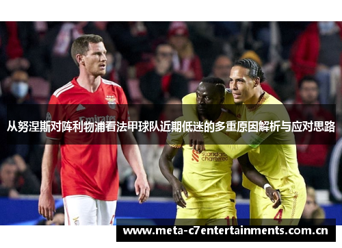 从努涅斯对阵利物浦看法甲球队近期低迷的多重原因解析与应对思路 从努涅斯对阵利物浦看法甲球队近期低迷的多重原因解析与应对思路