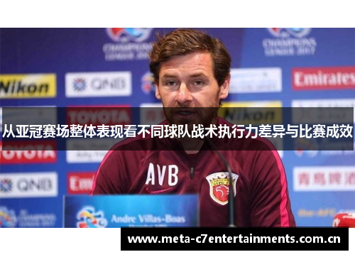从亚冠赛场整体表现看不同球队战术执行力差异与比赛成效 从亚冠赛场整体表现看不同球队战术执行力差异与比赛成效
