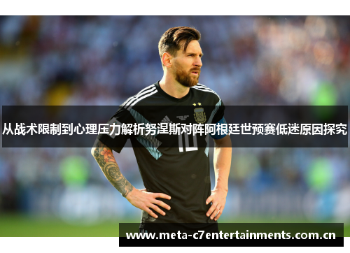 从战术限制到心理压力解析努涅斯对阵阿根廷世预赛低迷原因探究 从战术限制到心理压力解析努涅斯对阵阿根廷世预赛低迷原因探究