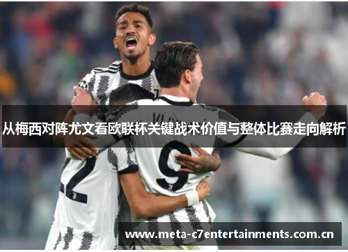 从梅西对阵尤文看欧联杯关键战术价值与整体比赛走向解析 从梅西对阵尤文看欧联杯关键战术价值与整体比赛走向解析