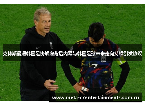 克林斯曼遭韩国足协解雇背后内幕与韩国足球未来走向持续引发热议 克林斯曼遭韩国足协解雇背后内幕与韩国足球未来走向持续引发热议