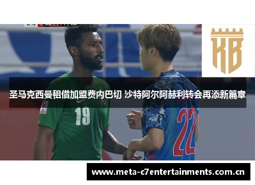 圣马克西曼租借加盟费内巴切 沙特阿尔阿赫利转会再添新篇章 圣马克西曼租借加盟费内巴切 沙特阿尔阿赫利转会再添新篇章