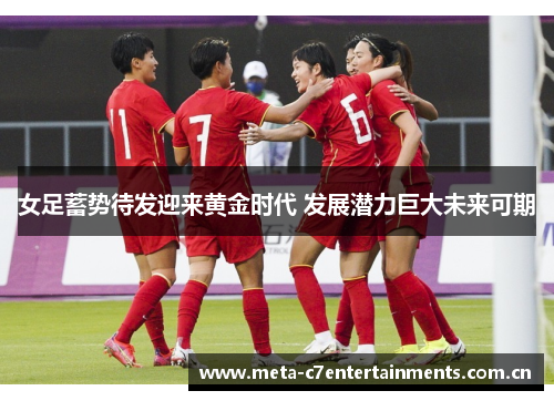 女足蓄势待发迎来黄金时代 发展潜力巨大未来可期 女足蓄势待发迎来黄金时代 发展潜力巨大未来可期