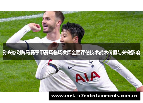 孙兴慜对阵马赛意甲赛场临场发挥全面评估技术战术价值与关键影响 孙兴慜对阵马赛意甲赛场临场发挥全面评估技术战术价值与关键影响