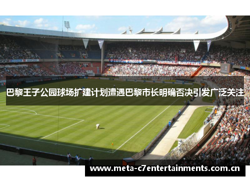 巴黎王子公园球场扩建计划遭遇巴黎市长明确否决引发广泛关注 巴黎王子公园球场扩建计划遭遇巴黎市长明确否决引发广泛关注