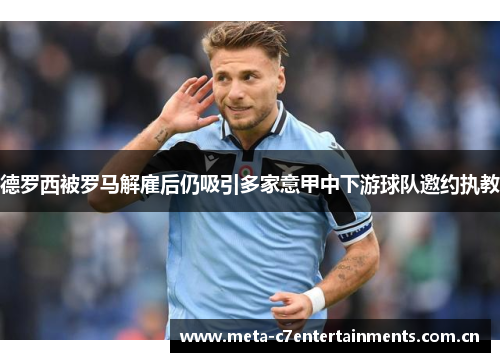 德罗西被罗马解雇后仍吸引多家意甲中下游球队邀约执教 德罗西被罗马解雇后仍吸引多家意甲中下游球队邀约执教