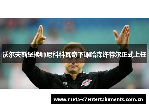 沃尔夫斯堡换帅尼科科瓦奇下课哈森许特尔正式上任 沃尔夫斯堡换帅尼科科瓦奇下课哈森许特尔正式上任