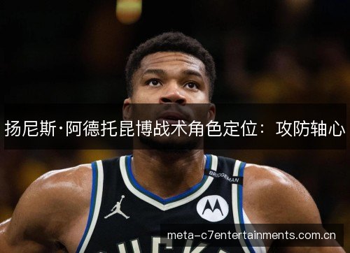 扬尼斯·阿德托昆博战术角色定位:攻防轴心 扬尼斯·阿德托昆博战术角色定位:攻防轴心